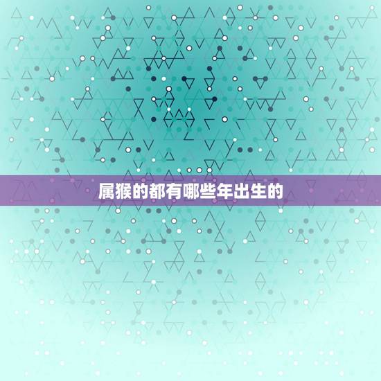属猴的都有哪些年出生的，属牛的年龄表