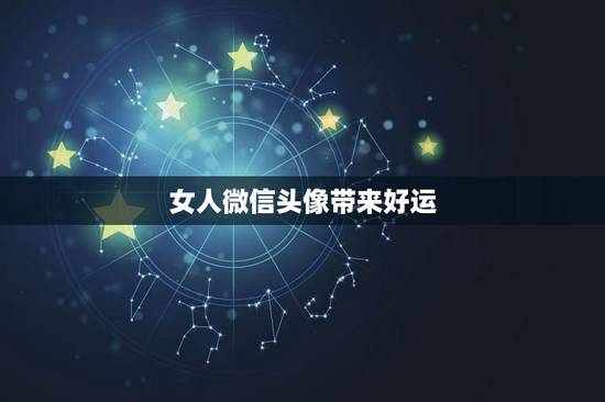 女人微信头像带来好运,带来好运的微信头像 女人微信头像带来好运,带来好运的微信头像