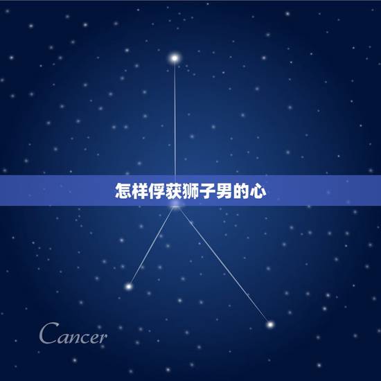 怎样俘获狮子男的心 如何抓住狮子男的心 怎样俘获狮子男的心 如何抓住狮子男的心
