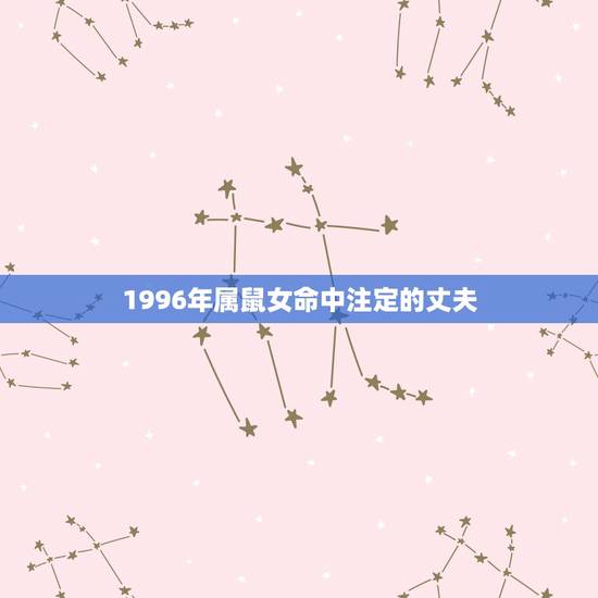 1996年属鼠女命中注定的丈夫 1996出生属鼠女的婚姻感情状况详解