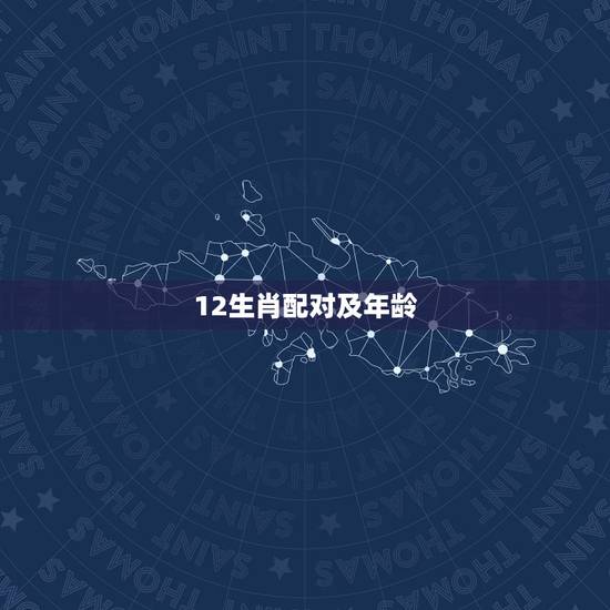 12生肖配对及年龄，十二生肖对照表年龄是什么？