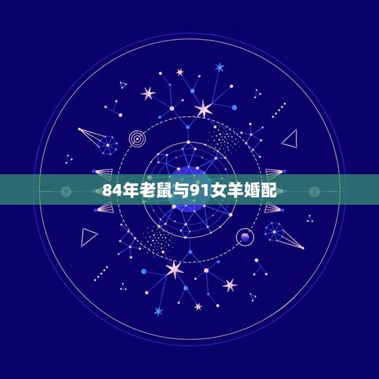 84年老鼠与91女羊婚配，84年老鼠与91年的羊婚姻状况