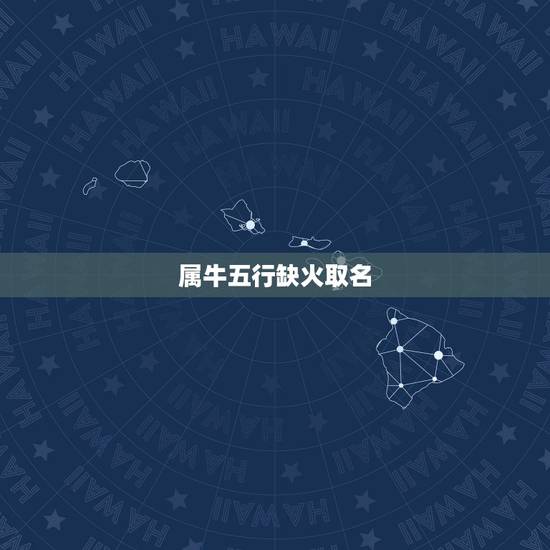 属牛五行缺火取名,五行缺火取名 属牛五行缺火取名,五行缺火取名