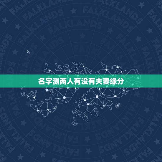 名字测两人有没有夫妻缘分,测两个人有没有夫妻缘分? 名字测两人有没有夫妻缘分,测两个人有没有夫妻缘分?
