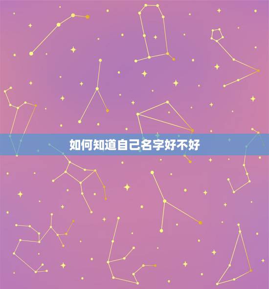如何知道自己名字好不好,看自己的名字好不好? 如何知道自己名字好不好,看自己的名字好不好?