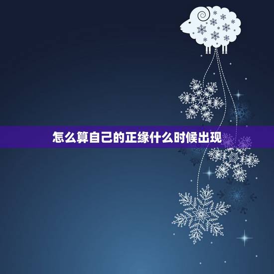怎么算自己的正缘什么时候出现，我的正缘在什么时候
