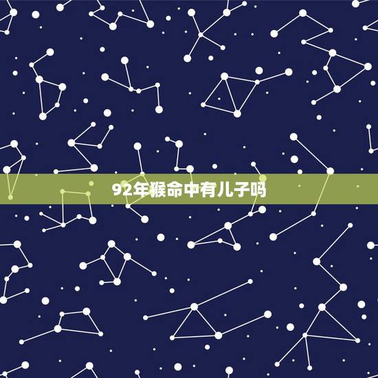 92年猴命中有儿子吗，属猴背后小人是谁