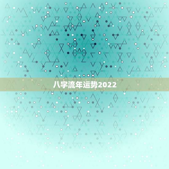 八字流年运势2022 八字免费看2022年运势 八字流年运势2022 八字免费看2022年运势