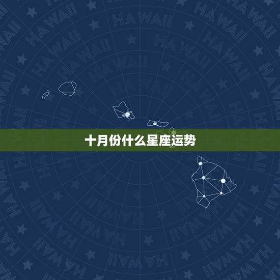 十月份什么星座运势，进入十月，哪个星座运势上涨，喜事成双，好运连连？