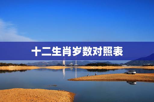 十二生肖岁数对照表，十二生肖配对表年龄