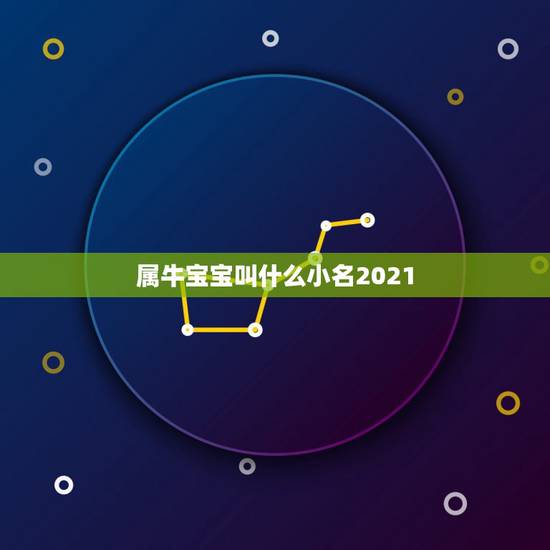 属牛宝宝叫什么小名2021，女孩名字2021年属牛