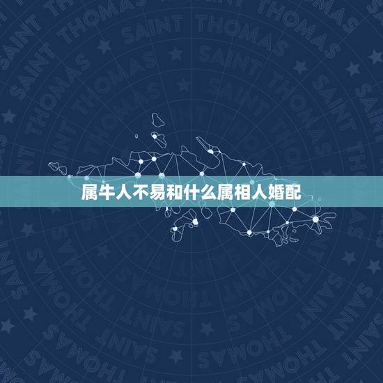 属牛人不易和什么属相人婚配，属牛人和什么属相相配