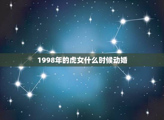 1998年的虎女什么时候动婚,1998年属虎女生2019年会结婚吗 1998年的虎女什么时候动婚,1998年属虎女生2019年会结婚吗