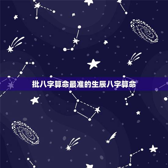 批八字算命最准的生辰八字算命,生辰八字算命到底可信不可信?真的那么准吗 批八字算命最准的生辰八字算命,生辰八字算命到底可信不可信?真的那么准吗