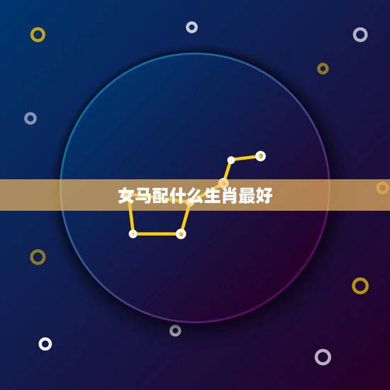 女马配什么生肖最好，属马女和什么属相最配属马的女人最配什么属相