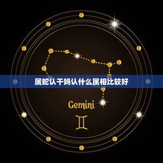 属蛇认干妈认什么属相比较好,女儿属蛇要认干爹什么属相好 属蛇认干妈认什么属相比较好,女儿属蛇要认干爹什么属相好