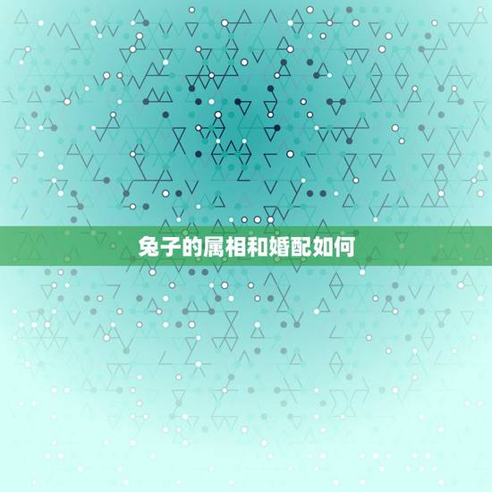 兔子的属相和婚配如何,属兔的婚配属相 兔子的属相和婚配如何,属兔的婚配属相