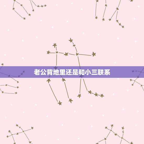 老公背地里还是和小三联系,老公和小三分手后还有联系怎么办 老公背地里还是和小三联系,老公和小三分手后还有联系怎么办