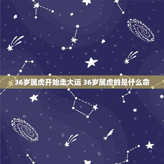 36岁属虎开始走大运 36岁属虎的是什么命