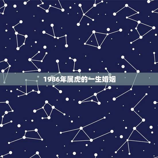 1986年属虎的一生婚姻,86年虎女一生婚姻状况 1986年属虎的一生婚姻,86年虎女一生婚姻状况