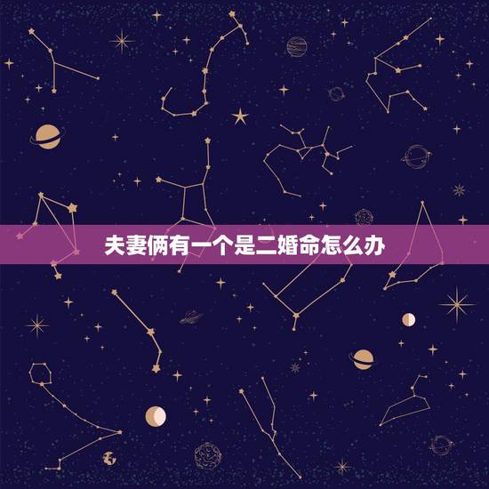 夫妻俩有一个是二婚命怎么办，有二婚命吗