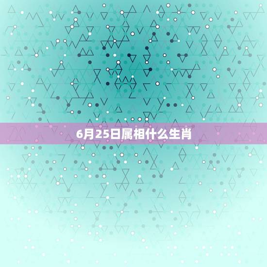 6月25日属相什么生肖，男、1995年农历6月25日是什么座？生肖是？