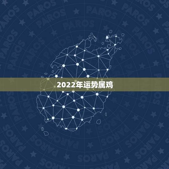 2022年运势属鸡,2023年属鸡人的全年运势 2022年运势属鸡,2023年属鸡人的全年运势