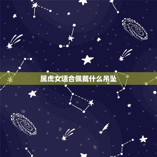 属虎女适合佩戴什么吊坠，属虎的带什么招财转运