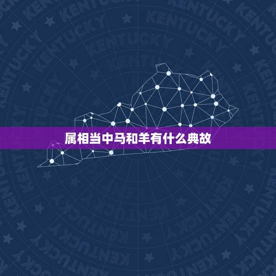 属相当中马和羊有什么典故,马和羊合不合 属相当中马和羊有什么典故,马和羊合不合
