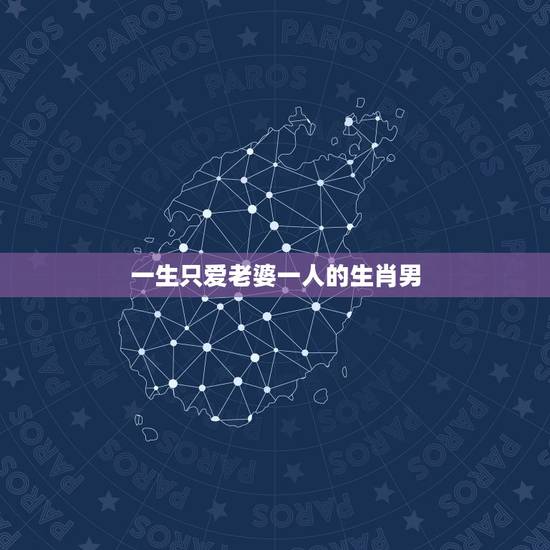 一生只爱老婆一人的生肖男，算一算你的婚姻