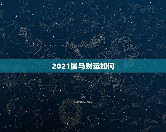 2021属马财运如何，属马人2021年财运