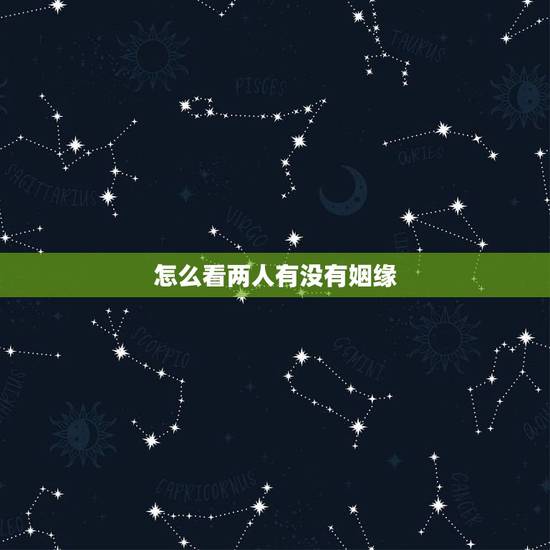 怎么看两人有没有姻缘,怎么样可以看出两人之间有没有缘分 怎么看两人有没有姻缘,怎么样可以看出两人之间有没有缘分