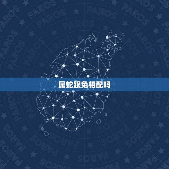 属蛇跟兔相配吗，婚姻跟属相有关系吗