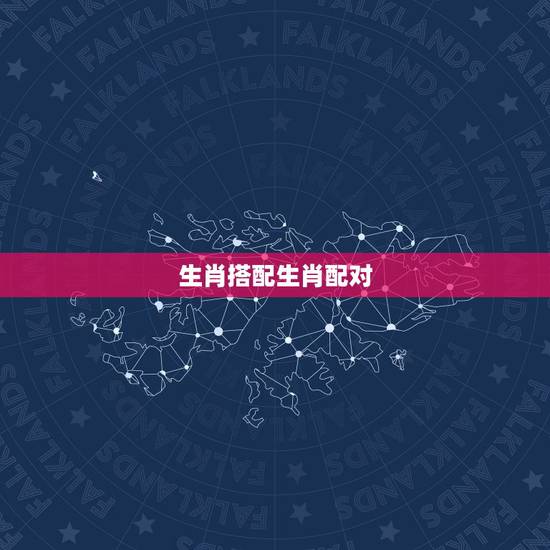 生肖搭配生肖配对,男女婚姻属相配对表 生肖搭配生肖配对,男女婚姻属相配对表