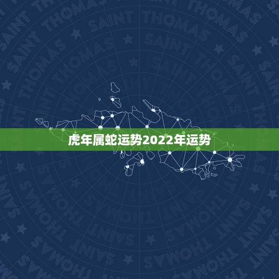 虎年属蛇运势2022年运势 2022年属猴的运势怎么样