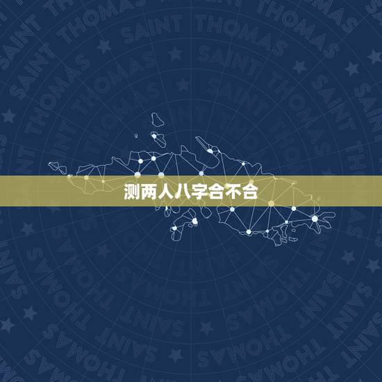 测两人八字合不合,查两人的生辰八字合不合 测两人八字合不合,查两人的生辰八字合不合