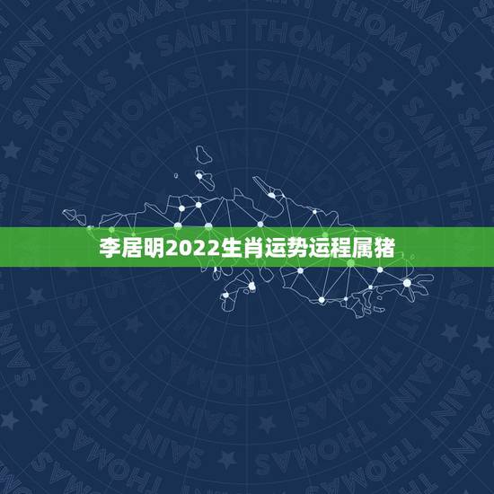 李居明2022生肖运势运程属猪,2022 年生肖运势完整版 李居明2022生肖运势运程属猪,2022 年生肖运势完整版