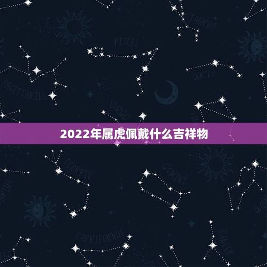 2022年属虎佩戴什么吉祥物，1986年属虎本命年佩戴什么好