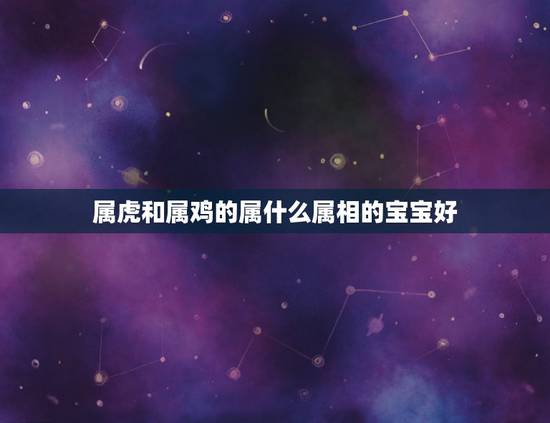 属虎和属鸡的属什么属相的宝宝好，老公属牛我属虎生什么属相宝宝好