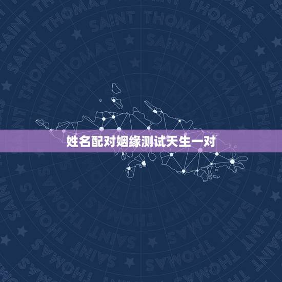 姓名配对姻缘测试天生一对，姓名配对姻缘测试天生一对免费