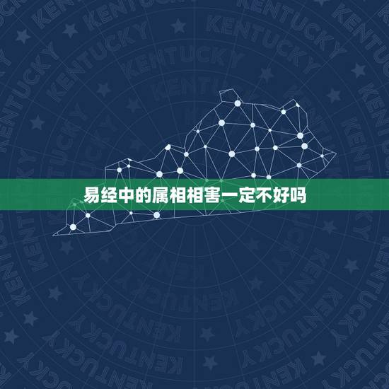易经中的属相相害一定不好吗,属相说的相害什么意思 易经中的属相相害一定不好吗,属相说的相害什么意思