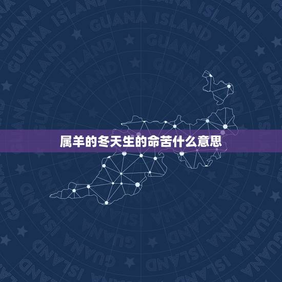 属羊的冬天生的命苦什么意思,属羊的命苦十羊九不全 属羊的冬天生的命苦什么意思,属羊的命苦十羊九不全