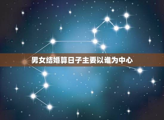 男女结婚算日子主要以谁为中心,男女结婚择日问题 男女结婚算日子主要以谁为中心,男女结婚择日问题