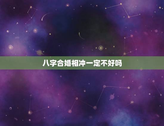 八字合婚相冲一定不好吗,夫妻宫相克相刑 八字合婚相冲一定不好吗,夫妻宫相克相刑