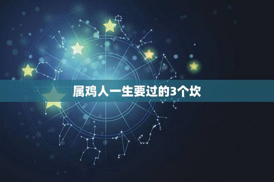 属鸡人一生要过的3个坎,属鸡人一生最克谁 属鸡人一生要过的3个坎,属鸡人一生最克谁
