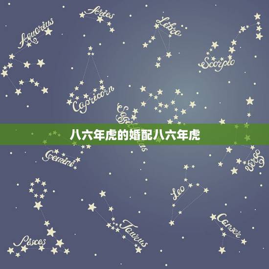 八六年虎的婚配八六年虎,六九年鸡和八六年虎相配吗 八六年虎的婚配八六年虎,六九年鸡和八六年虎相配吗