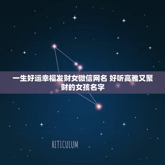 一生好运幸福发财女微信网名 好听高雅又聚财的女孩名字 一生好运幸福发财女微信网名 好听高雅又聚财的女孩名字