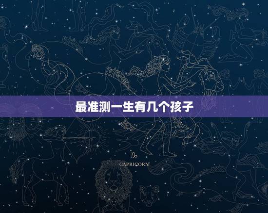 最准测一生有几个孩子,算一下我能有几个孩子 最准测一生有几个孩子,算一下我能有几个孩子