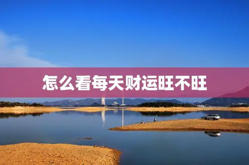 怎么看每天财运旺不旺 怎么看每天财运旺不旺