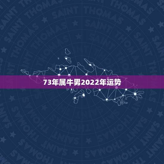 73年属牛男2022年运势,七三年属牛的每月运程 73年属牛男2022年运势,七三年属牛的每月运程